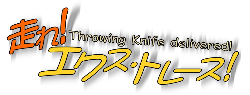 走れ！エクス・トレース！「 Throwing Knife delivered! 」